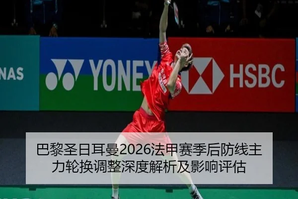 巴黎圣日耳曼2026法甲赛季后防线主力轮换调整深度解析及影响评估